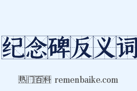 纪念碑反义词是什么意思的图片